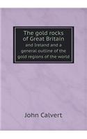 The Gold Rocks of Great Britain and Ireland and a General Outline of the Gold Regions of the World