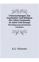 Untersuchungen Zur Geschichte Und Religion Der Alten Germanen in Asien Und Europa Mit Religionsgeschichtlichen Parallelen