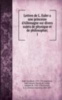 Lettres de L. Euler a une princesse d'Allemagne sur divers sujets de physique et de philosophie