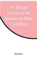 Trial and Execution of the Sparrow for killing Cock Robin