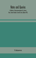 Notes and queries; A Medium of Intercommunication for Literary Men, General Readers Seventh Series (Volume VIII)