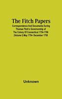 The Fitch Papers; Correspondence And Documents During Thomas Fitch'S Governorship Of The Colony Of Connecticut 1754-1766 (Volume I) May 1754- December 1758