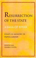 Resurrection of the State a Saga of Bihar: Essays in Memory of Papiya Ghosh
