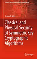 Classical and Physical Security of Symmetric Key Cryptographic Algorithms: (Computer Architecture and Design Methodologies)