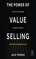The Power of Value Selling: The Gold Standard to Drive Revenue and Create Customers for Life