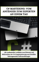 C# Mastering: VOM ANFÄNGER ZUM EXPERTEN AN EINEM TAG: "Ihr umfassender Leitfaden zum Erlernen und Beherrschen der C#-Programmierung zum Erstellen leistungsstarker
