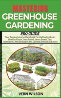 Mastering Greenhouse Gardening Pro Guide: Your Comprehensive Handbook For Cultivating Lush, Healthy Plants Year-Round. Learn Expert Tips, Techniques, And Strategies For Optimal Growth and mo