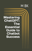 Mastering ChatGPT: The Essential Guide to Chatbot Success(2 The Chatgpt Bible: A Comprehensive Guide to Mastering Natural Language Processing)