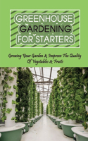 Greenhouse Gardening For Starters: Growing Your Garden & Improve The Quality Of Vegetables & Fruits: Common Greenhouse Gardening Mistakes