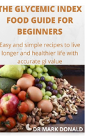 Glycemic Index Food Guide for Beginners: Easy and simple recipes to live longer and healthier life with accurate gi valu