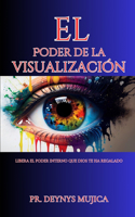 El Poder de la Visualización: Libera el poder interno que Dios te ha regalado