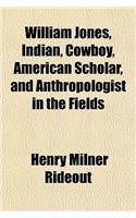 William Jones, Indian, Cowboy, American Scholar, and Anthropologist in the Fields