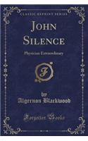 John Silence: Physician Extraordinary (Classic Reprint): Physician Extraordinary (Classic Reprint)