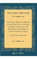 Twentieth Biennial Report of the Iowa State College of Agriculture and the Mechanic Arts Made to the Governor of Iowa: For the Years 1902-1903 (Classic Reprint)