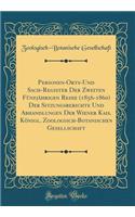 Personen-Orts-Und Sach-Register Der Zweiten FÃ¼nfjÃ¤hrigen Reihe (1856-1860) Der Sitzungsberichte Und Abhandlungen Der Wiener Kais. KÃ¶nigl. Zoologisch-Botanischen Gesellschaft (Classic Reprint)