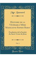 Histoire de la Vï¿½nï¿½rable Mï¿½re Madeleine-Sophie Barat, Vol. 1: Fondatrice de la Sociï¿½tï¿½ Du Sacrï¿½-Coeur de Jï¿½sus (Classic Reprint): Fondatrice de la Sociï¿½tï¿½ Du Sacrï¿½-Coeur de Jï¿½sus (Classic Reprint)