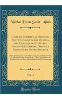 L'Art de Verifier Les Dates Des Faits Historiques, Des Chartes, Des Chroniques, Et Autres Anciens Monuments, Depuis La Naissance de Notre-Seigneur, Vol. 5: Par Le Moyen D'Une Table Chronologique, Ou L'On Trouve, Les Olympiades, Les Annees de J. C.,