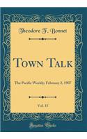 Town Talk, Vol. 15: The Pacific Weekly; February 2, 1907 (Classic Reprint)
