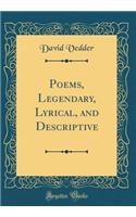 Poems, Legendary, Lyrical, and Descriptive (Classic Reprint)