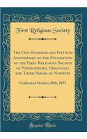 The One Hundred and Fiftieth Anniversary of the Foundation of the First Religious Society of Newburyport, Originally the Third Parish of Newbury: Celebrated October 20th, 1875 (Classic Reprint)