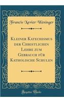Kleiner Katechismus der Christlichen Lehre zum Gebrauch für Katholische Schulen (Classic Reprint)