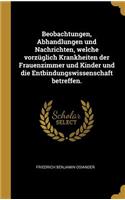 Beobachtungen, Abhandlungen und Nachrichten, welche vorzüglich Krankheiten der Frauenzimmer und Kinder und die Entbindungswissenschaft betreffen.