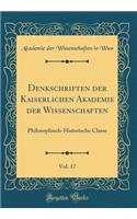 Denkschriften der Kaiserlichen Akademie der Wissenschaften, Vol. 17: Philosophisch-Historische Classe (Classic Reprint)