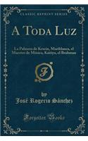 A Toda Luz: La Palmera de Kesein, Mariblanca, El Maestro de Mï¿½sica, Kaitiya, El Brahman (Classic Reprint)