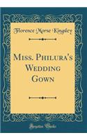 Miss. Philura's Wedding Gown (Classic Reprint)