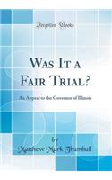 Was It a Fair Trial?: An Appeal to the Governor of Illinois (Classic Reprint)