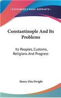Constantinople And Its Problems: Its Peoples, Customs, Religions And Progress