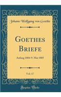 Goethes Briefe, Vol. 17: Anfang 1804-9. Mai 1805 (Classic Reprint)