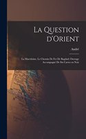 La question d'Orient; la Macédoine, le chemin de fer de Bagdad; ouvrage accompagné de six cartes en noir
