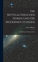 Mittelalterlichen Horen Und Die Modernen Stunden: Ein Beitrag Zur Kulturgeschichte