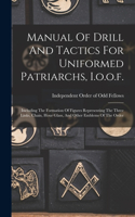 Manual Of Drill And Tactics For Uniformed Patriarchs, I.o.o.f.: Including The Formation Of Figures Representing The Three Links, Chain, Hour Glass, And Other Emblems Of The Order