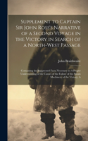Supplement to Captain Sir John Ross's Narrative of a Second Voyage in the Victory in Search of a North-west Passage: Containing the Suppressed Facts Necessary to A Proper Understanding of the Causes of the Failure of the Steam Machinery of the Victory, A