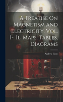 Treatise On Magnetism and Electricity. Vol. I-. Il. Maps, Tables, Diagrams