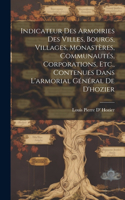 Indicateur Des Armoiries Des Villes, Bourgs, Villages, Monastères, Communautés, Corporations, Etc., Contenues Dans L'armorial Général De D'hozier