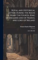 Royal and Historical Letters During the Reign of Henry the Fourth, King of England and of France, and Lord of Ireland