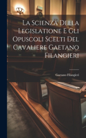 Scienza Della Legislatione E Gli Opuscoli Scelti Del Cavaliere Gaetano Filangieri