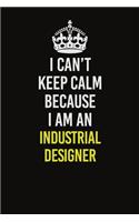 I Can't Keep Calm Because I Am An Industrial Designer