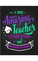 A Truly Amazing Teacher Is Hard To Find And Impossible To Forget: Notebook Journal Gift for Teachers, Professors, Tutors, Coaches and Instructors