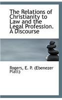 The Relations of Christianity to Law and the Legal Profession. a Discourse
