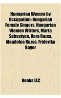 Hungarian Women by Occupation: Hungarian Female Singers, Hungarian Women Writers, Mrta Sebestyn, Vera Rzsa, Magdolna Rzsa, Friderika Bayer