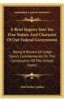 A Brief Inquiry Into The True Nature And Character Of Our Federal Government