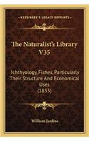 The Naturalist's Library V35: Ichthyology, Fishes, Particularly Their Structure And Economical Uses (1833)(English)