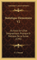Statistique Elementaire V2: Ou Essai Sur L'Etat Geographique, Physique Et Politique De La Suisse (1795)(French)