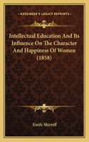 Intellectual Education And Its Influence On The Character And Happiness Of Women (1858)