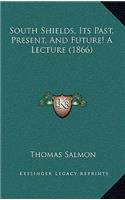 South Shields, Its Past, Present, And Future! A Lecture (1866)