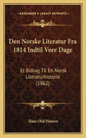 Den Norske Literatur Fra 1814 Indtil Vore Dage